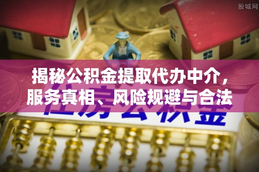 顺昌揭秘公积金提取代办中介，服务真相、风险规避与合法途径