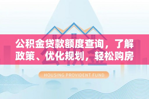 顺昌公积金贷款额度查询，了解政策、优化规划，轻松购房不是梦