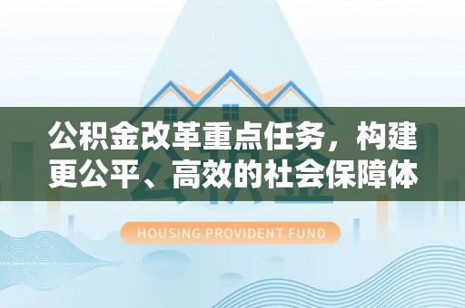 顺昌公积金改革重点任务，构建更公平、高效的社会保障体系