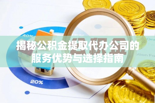 顺昌揭秘公积金提取代办公司的服务优势与选择指南