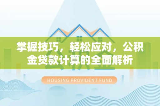 顺昌掌握技巧，轻松应对，公积金贷款计算的全面解析