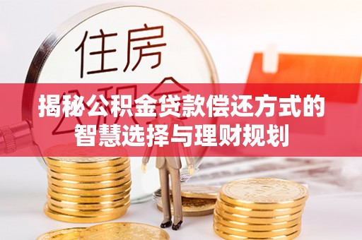 顺昌揭秘公积金贷款偿还方式的智慧选择与理财规划