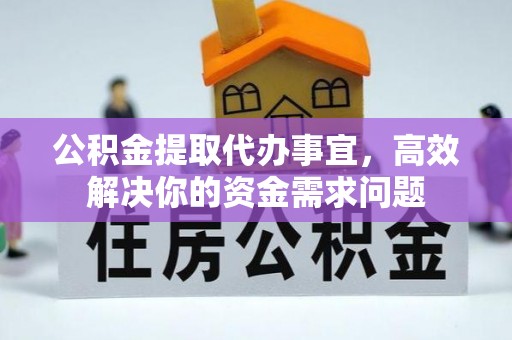 顺昌公积金提取代办事宜，高效解决你的资金需求问题