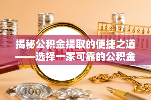 顺昌揭秘公积金提取的便捷之道——选择一家可靠的公积金提取代办公司