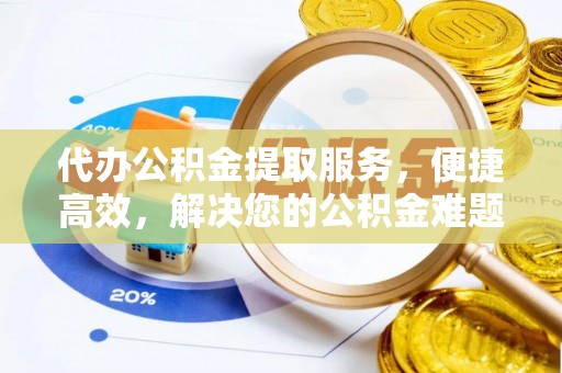 顺昌代办公积金提取服务，便捷高效，解决您的公积金难题