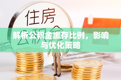 顺昌解析公积金缴存比例，影响与优化策略