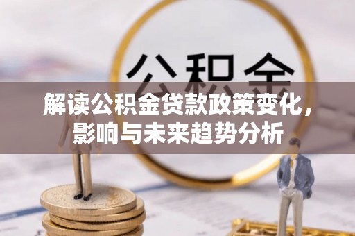 顺昌解读公积金贷款政策变化，影响与未来趋势分析