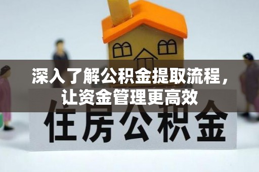 顺昌深入了解公积金提取流程，让资金管理更高效