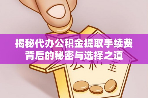 顺昌揭秘代办公积金提取手续费背后的秘密与选择之道