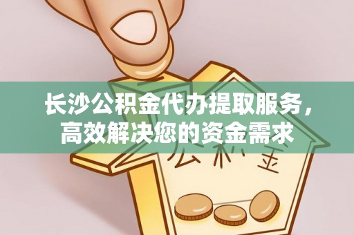 顺昌长沙公积金代办提取服务，高效解决您的资金需求