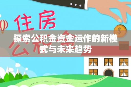 顺昌探索公积金资金运作的新模式与未来趋势