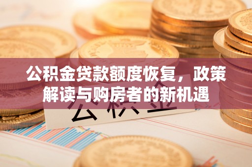 顺昌公积金贷款额度恢复，政策解读与购房者的新机遇