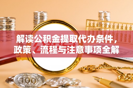 顺昌解读公积金提取代办条件，政策、流程与注意事项全解析