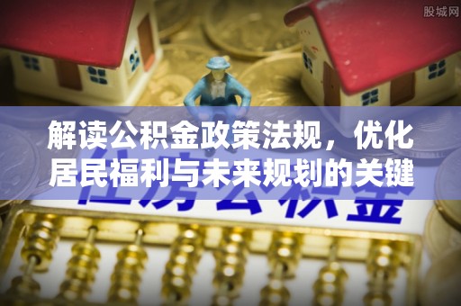 顺昌解读公积金政策法规，优化居民福利与未来规划的关键