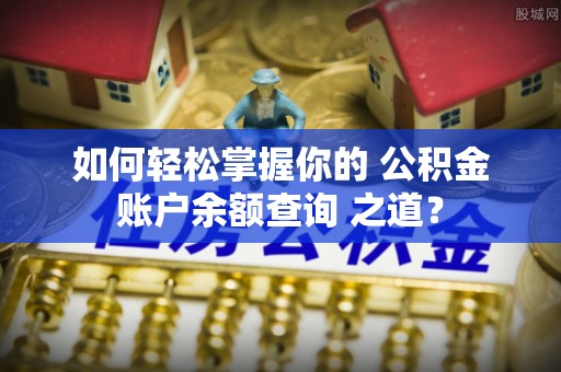 顺昌如何轻松掌握你的 公积金账户余额查询 之道？