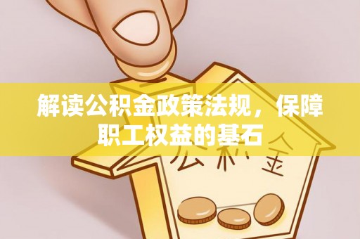 顺昌解读公积金政策法规，保障职工权益的基石