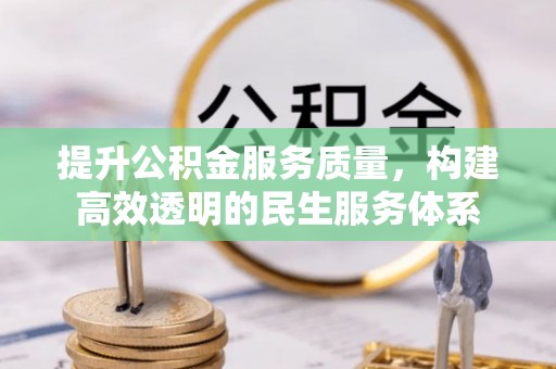 顺昌提升公积金服务质量，构建高效透明的民生服务体系