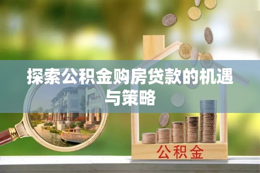 顺昌探索公积金购房贷款的机遇与策略