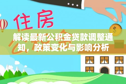 顺昌解读最新公积金贷款调整通知，政策变化与影响分析