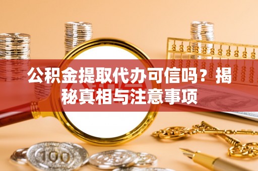 顺昌公积金提取代办可信吗？揭秘真相与注意事项