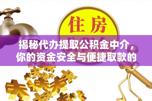 顺昌揭秘代办提取公积金中介，你的资金安全与便捷取款的平衡点