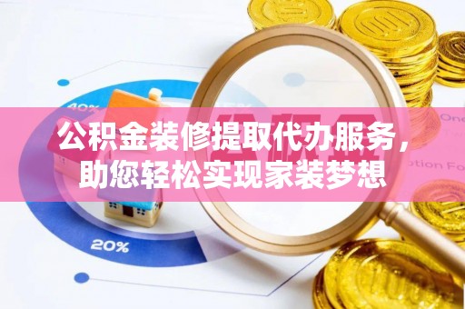 顺昌公积金装修提取代办服务，助您轻松实现家装梦想