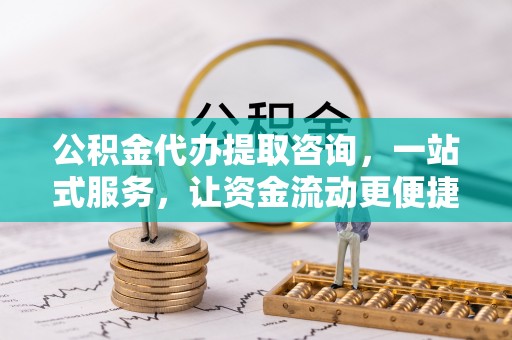 顺昌公积金代办提取咨询，一站式服务，让资金流动更便捷
