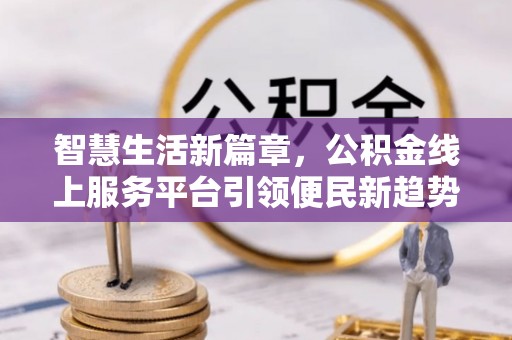 顺昌智慧生活新篇章，公积金线上服务平台引领便民新趋势