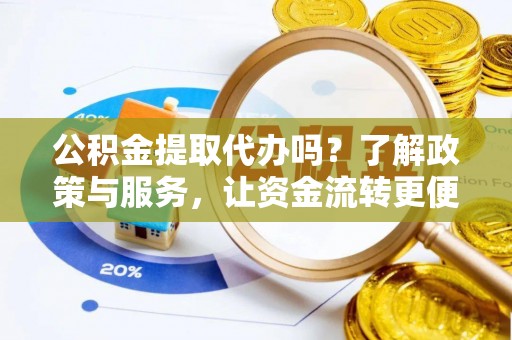 顺昌公积金提取代办吗？了解政策与服务，让资金流转更便捷