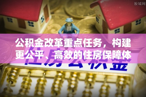 顺昌公积金改革重点任务，构建更公平、高效的住房保障体系