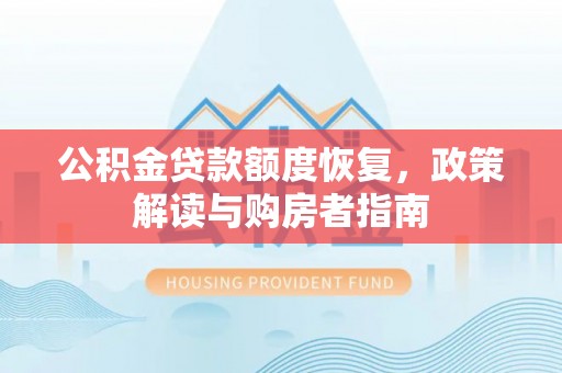 顺昌公积金贷款额度恢复，政策解读与购房者指南