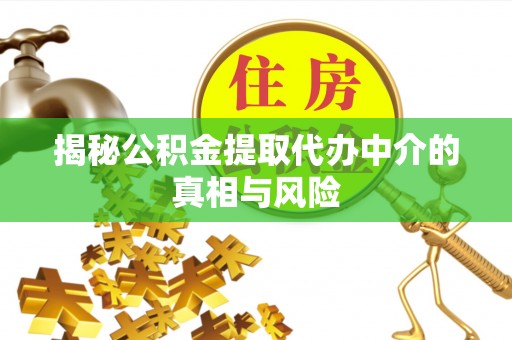 顺昌揭秘公积金提取代办中介的真相与风险