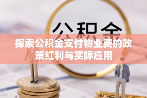 顺昌探索公积金支付物业费的政策红利与实际应用