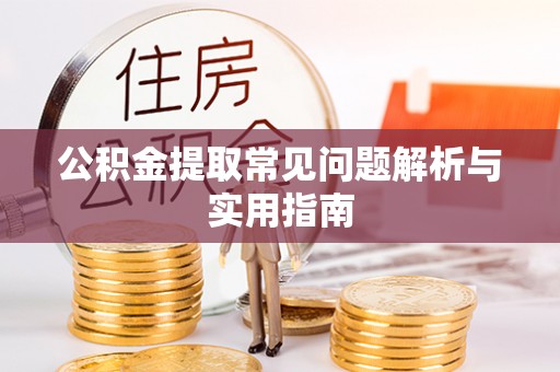 顺昌公积金提取常见问题解析与实用指南