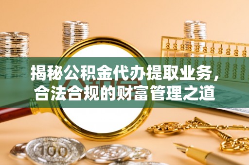顺昌揭秘公积金代办提取业务，合法合规的财富管理之道