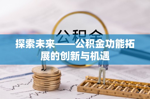 顺昌探索未来——公积金功能拓展的创新与机遇
