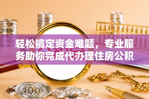 顺昌轻松搞定资金难题，专业服务助你完成代办理住房公积金提取