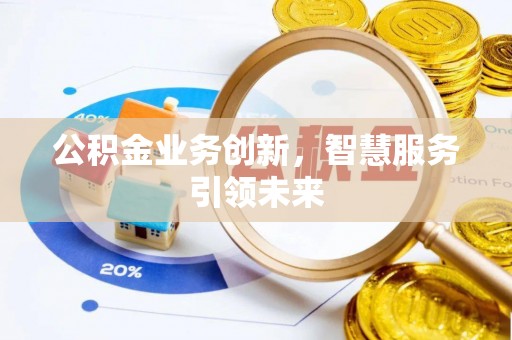 顺昌公积金业务创新，智慧服务引领未来