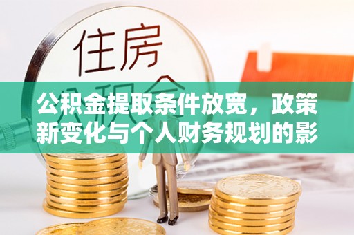 顺昌公积金提取条件放宽，政策新变化与个人财务规划的影响