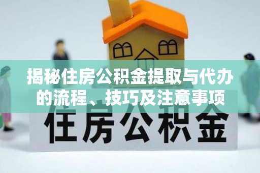 顺昌揭秘住房公积金提取与代办的流程、技巧及注意事项