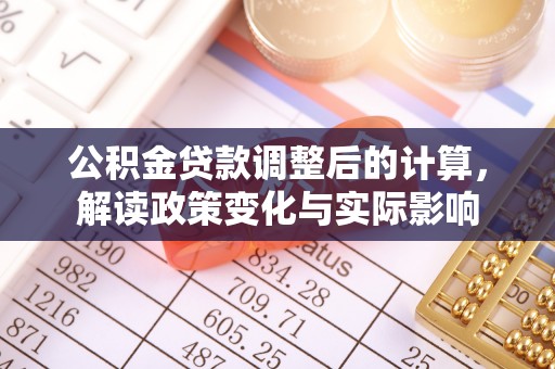 顺昌公积金贷款调整后的计算，解读政策变化与实际影响