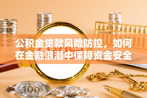 顺昌公积金贷款风险防控，如何在金融浪潮中保障资金安全
