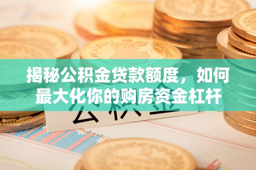 顺昌揭秘公积金贷款额度，如何最大化你的购房资金杠杆