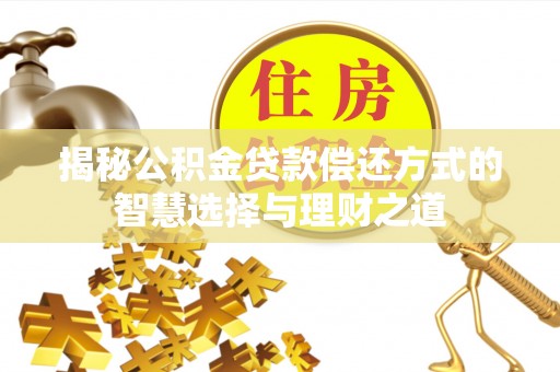 顺昌揭秘公积金贷款偿还方式的智慧选择与理财之道