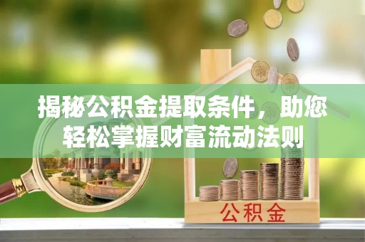 顺昌揭秘公积金提取条件，助您轻松掌握财富流动法则