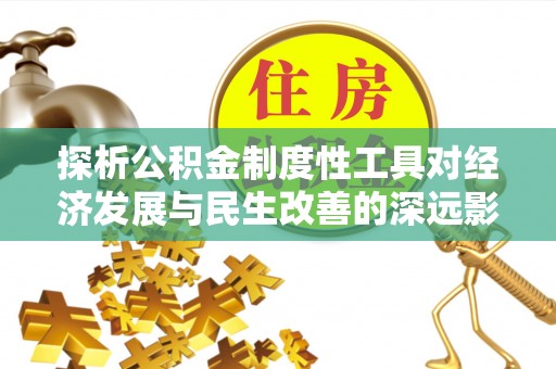 顺昌探析公积金制度性工具对经济发展与民生改善的深远影响