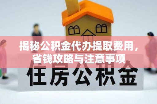 顺昌揭秘公积金代办提取费用，省钱攻略与注意事项