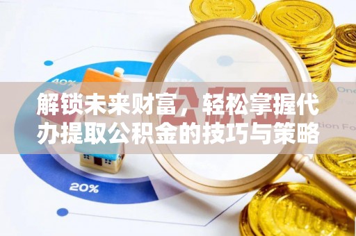 顺昌解锁未来财富，轻松掌握代办提取公积金的技巧与策略