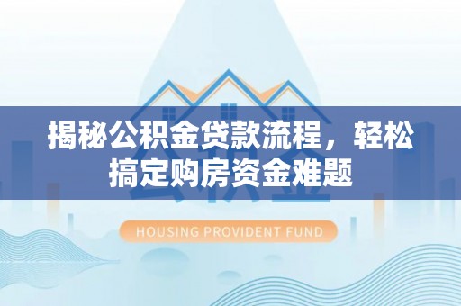 顺昌揭秘公积金贷款流程，轻松搞定购房资金难题
