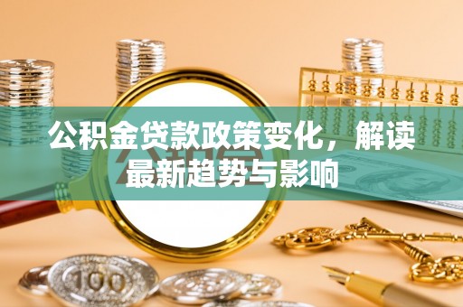 顺昌公积金贷款政策变化，解读最新趋势与影响